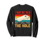 I May Be Old But I Still Find The Hole Cornhole Sweatshirt