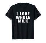 I love whole milk T-Shirt