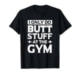 Funny I Only Do Butt Stuff At The Gym. T-Shirt