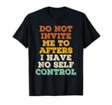 Do Not Invite Me To Afters I Have No Self Control T-Shirt