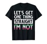 Lets Get One Thing Straight Im Not Gay Pride LGBT Abrosexual T-Shirt