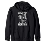 I love the Smell of Tuna in the Morning Tuna Fishing Zip Hoodie