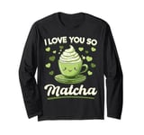 Matcha Green Tea Latte I Love You So Matcha Long Sleeve T-Shirt