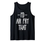 I'd air fry that Design for a Air Fryer fan Tank Top