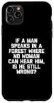 Coque pour iPhone 11 Pro Max T-shirt humoristique « If A Man Speaks In A Forest Is He Still Wrong? »