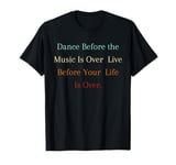 Dance Before The Music Is Over Live Before Your Life Is Over T-Shirt