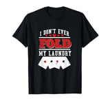 I Don't Ever Fold My Laundry Poker T-Shirt