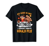 Thanksgiving As God s My Witness I Thought Turkeys Could Fly T-Shirt