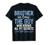 The Guy who knows all my Secrets and shows up Brother in Law T-Shirt