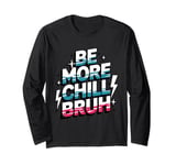 Be more chill bruh cool funny sarcastic urban hip hop Long Sleeve T-Shirt