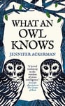 What an Owl Knows: The New Science of the World's Most Enigmatic Birds