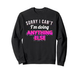 Funny Sorry I can't I'm Doing Anything Else Sweatshirt