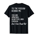 To The Person Behind Me You Are Amazing Beautiful And Enough T-Shirt