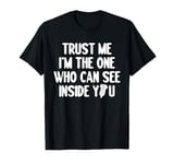 Trust Me Im The One Who Can See Inside You T-Shirt