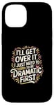 Coque pour iPhone 14 I'll Get Over It I Just Need To Be Dramatic First |-