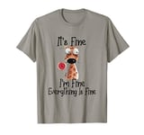 It's Fine I'm Fine Everything Is Fine Funny Dog T-Shirt