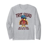 Trot Squad We'll Get There When We Get There, Thanksgiving Long Sleeve T-Shirt