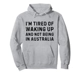 I'm tired of waking up and not being in Australia Pullover Hoodie