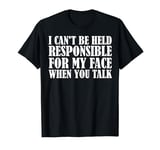 I Can't Be Held Responsible What My Face Does When You Talk T-Shirt