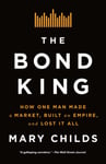 The Bond King  How One Man Made a Market, Built an Empire, and Lost It All