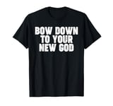 Bow Down to you New God T-Shirt