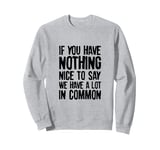 If You Have Nothing Nice To Say We Have A Lot In Common Sweatshirt