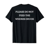 Please Do Not Feed The Whores Drugs Funny DESIGN ON BACK T-Shirt