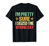 I Seized The Wrong Day Funny Joke Sarcastic Quote Lover T-Shirt