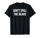 Don't Spill The Beans, Funny, Sarcastic, Jokes, Family T-Shirt