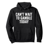 Wait To Gamble Today Funny Saying Can't Pullover Hoodie