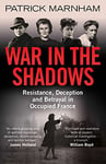 War in the Shadows: Resistance, Deception and Betrayal in Occupied France