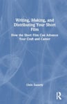 Writing, Making, and Distributing Your Short Film  How the Short Film Can Advance Your Craft and Career