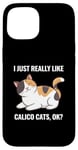 iPhone 15 I Just Really Like Calico Cats, Ok? Funny Calico Cat Lover Case