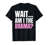 Wait ... Am I The Drama? Drama Queen And T-Shirt