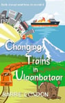 Barrie Condon - Changing Trains In Ulaanbataar Safe travel and how to avoid it Bok