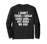 I Didn't Think I Could Care Less But Here We Are Long Sleeve T-Shirt