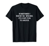 Sometimes I Know I'm Wrong It's Just Fun To Argue Funny T-Shirt