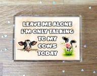 Cow Fridge Magnet Gift - Leave Me Alone I'm Only Talking To My * Today