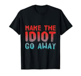 Make The Idiot Go Away Idiot T-Shirt