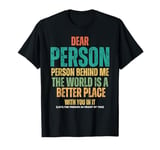 Dear Person Behind Me, The World Is A Better Place With You T-Shirt