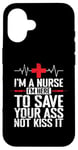 iPhone 16 I'm a Nurse I'm here to save your Ass not to kiss it Case