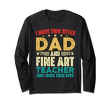 I Have Two Titles Dad And Fine Art Teacher Vintage Funny Long Sleeve T-Shirt