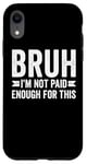 Coque pour iPhone XR Bruh I'm Not Paid Enough For This Funny Work Humour Sarcastique