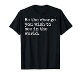 Be The Change You Wish To See Political Inspirational Quote T-Shirt