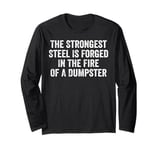 The Strongest Steel Is Forged In The Fire Of A Dumpster Long Sleeve T-Shirt