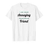 I Am Your Annoying Vegetarian Friend T-Shirt