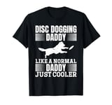 Disc dogging Daddy like a normal Daddy just cooler T-Shirt