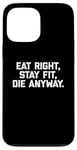 Coque pour iPhone 13 Pro Max T-shirt humoristique pour entraînement et gym avec inscription « Eat Right, Stay Fit, Die Anyway »