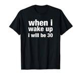 when i wake up i will be 30 T-Shirt