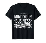 Funny Sarcastic Quote Mind Your Business Or Pay My Bills T-Shirt